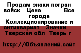 Продам знаки погран войск › Цена ­ 5 000 - Все города Коллекционирование и антиквариат » Значки   . Тверская обл.,Тверь г.